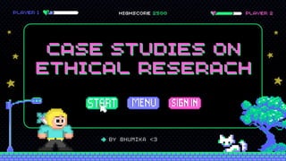 PLAYER 2
PLAYER 1
bY BHUMIKA <3
CASE STUDIES ON
CASE STUDIES ON
ETHICAL RESERACH
ETHICAL RESERACH
HIGHSCORE 2500
 