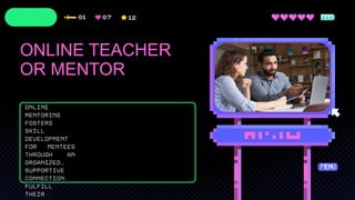 Online
mentoring
fosters
skill
development
for mentees
through an
organized,
supportive
connection.
fulfill
their
ONLINE TEACHER
OR MENTOR
 