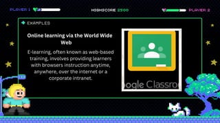 EXAMPLES
Online learning via the World Wide
Web
E-learning, often known as web-based
training, involves providing learners
with browsers instruction anytime,
anywhere, over the internet or a
corporate intranet.
 