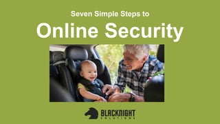 Seven Simple Steps to
Online Security
 