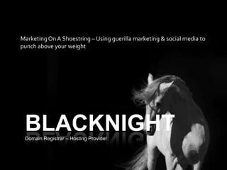 BLACKNIGHT Marketing On A Shoestring – Using guerilla marketing & social media to punch above your weight Domain Registrar – Hosting Provider 