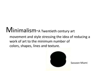 Minimalism-A Twentieth century art
 movement and style stressing the idea of reducing a
 work of art to the minimum number of
 colors, shapes, lines and texture.



                                       Sassoon Miami
 