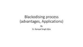 Blackodising process
(advantages, Applications)
By
Er. Rampal Singh Ojha
 