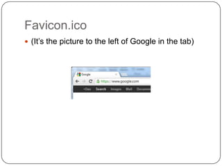 Favicon.ico
 (It‟s the picture to the left of Google in the tab)
 