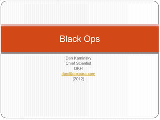 Black Ops
  Dan Kaminsky
  Chief Scientist
      DKH
dan@doxpara.com
     (2012)
 