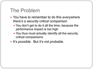 The Problem
 You have to remember to do this everywhere
  there’s a security critical comparison
   You don‟t get to do ...