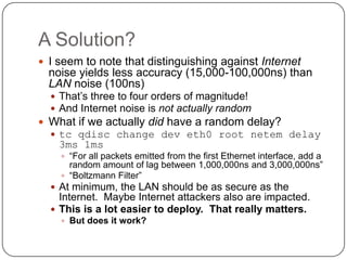 A Solution?
 I seem to note that distinguishing against Internet
  noise yields less accuracy (15,000-100,000ns) than
  L...