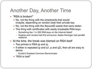 Another Day, Another Time
 “RSA is broken!”
   No, not the thing with the smartcards that would
    (maybe, depending on...