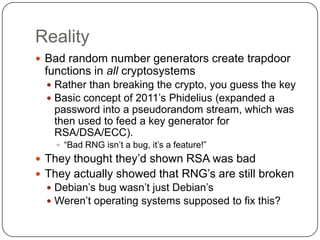 Reality
 Bad random number generators create trapdoor
 functions in all cryptosystems
   Rather than breaking the crypto...