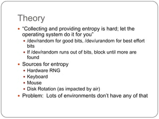 Theory
 “Collecting and providing entropy is hard; let the
  operating system do it for you”
   /dev/random for good bit...
