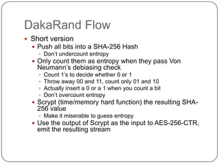 DakaRand Flow
 Short version
   Push all bits into a SHA-256 Hash
     Don‟t undercount entropy
   Only count them as ...