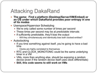 Attacking DakaRand
 The game: Find a platform (Desktop/Server/VM/Embed) or
  an OS under which DakaRand provides poor ent...