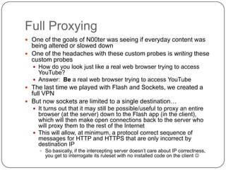 Full Proxying
 One of the goals of N00ter was seeing if everyday content was
  being altered or slowed down
 One of the ...