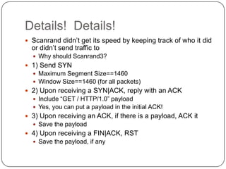Details! Details!
 Scanrand didn‟t get its speed by keeping track of who it did
  or didn‟t send traffic to
   Why shoul...