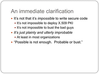 An immediate clarification
 It‟s not that it‟s impossible to write secure code
   It‟s not impossible to deploy X.509 PK...