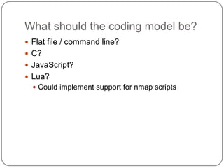 What should the coding model be?
 Flat file / command line?
 C?
 JavaScript?
 Lua?
   Could implement support for nma...