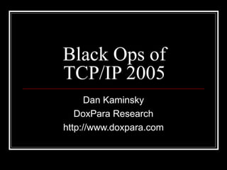Black Ops of
TCP/IP 2005
Dan Kaminsky
DoxPara Research
http://www.doxpara.com
 