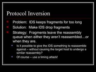 Protocol Inversion
 Problem: IDS keeps fragments for too long
 Solution: Make IDS drop fragments
 Strategy: Fragments l...