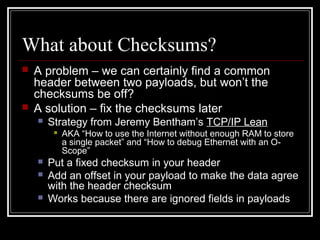 What about Checksums?
 A problem – we can certainly find a common
header between two payloads, but won’t the
checksums be...