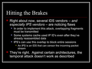 Hitting the Brakes
 Right about now, several IDS vendors – and
especially IPS vendors – are noticing flaws
 In order to ...