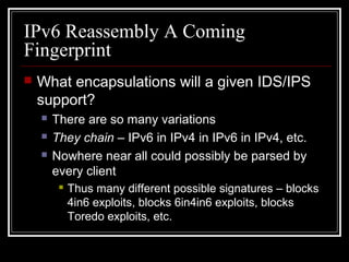 IPv6 Reassembly A Coming
Fingerprint
 What encapsulations will a given IDS/IPS
support?
 There are so many variations
 ...