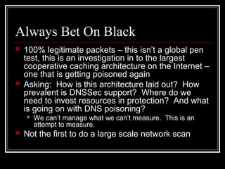 Always Bet On Black
 100% legitimate packets – this isn’t a global pen
test, this is an investigation in to the largest
c...
