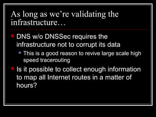 As long as we’re validating the
infrastructure…
 DNS w/o DNSSec requires the
infrastructure not to corrupt its data
 Thi...