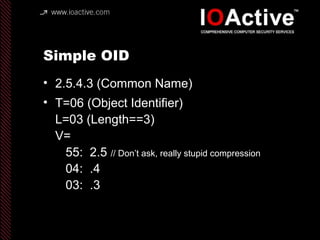 Simple OID
• 2.5.4.3 (Common Name)
• T=06 (Object Identifier)
L=03 (Length==3)
V=
55: 2.5 // Don’t ask, really stupid compression
04: .4
03: .3
 