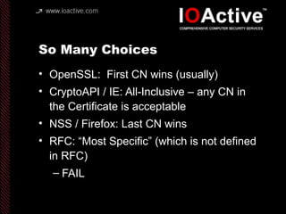 “Usually?”
• Possible to use OpenSSL API to return all CN’s in Certificate
• int loc;
X509_NAME_ENTRY *e
loc = -1;
for (;;...