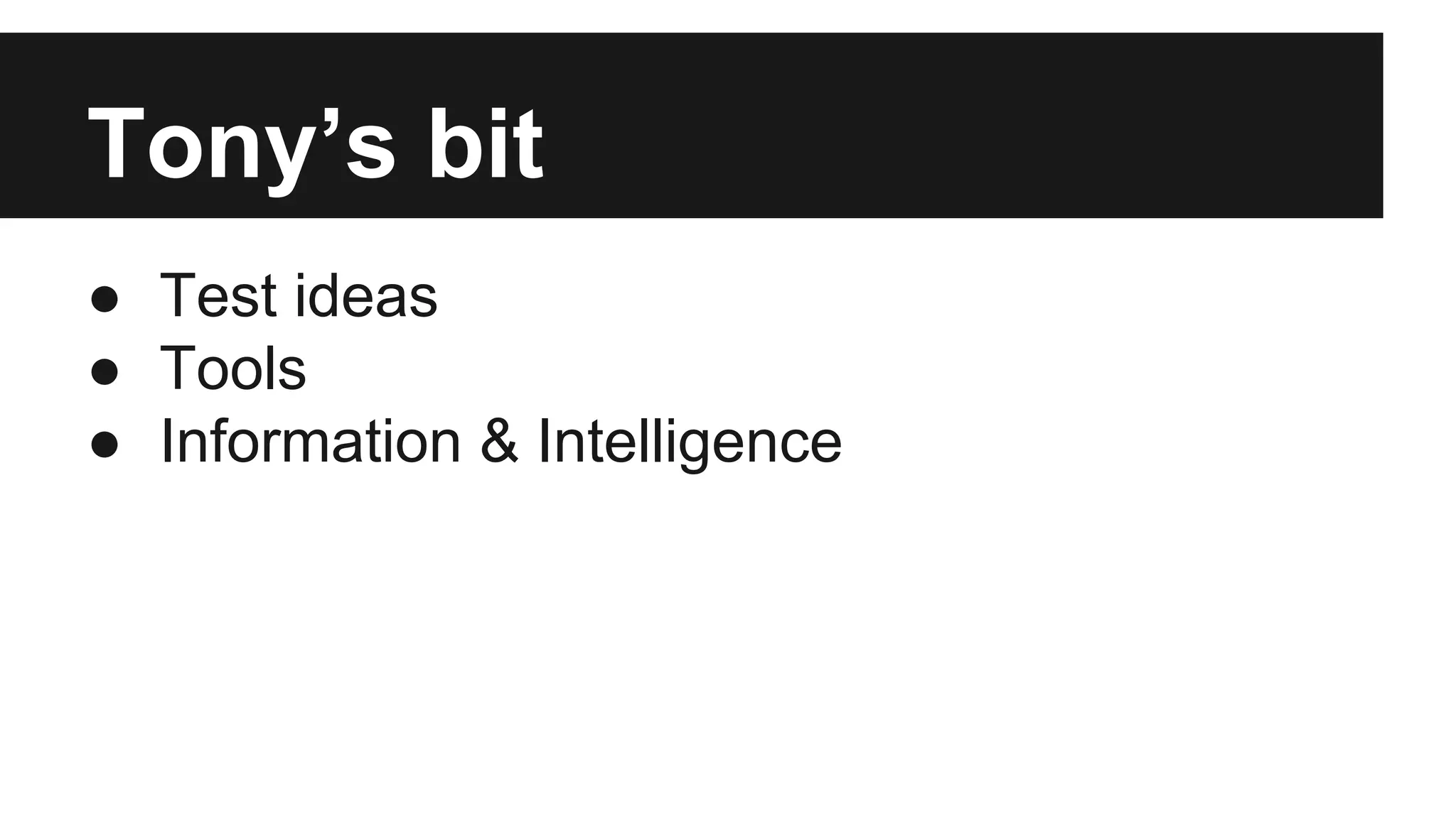 Tony’s bit ● Test ideas ● Tools ● Information & Intelligence 