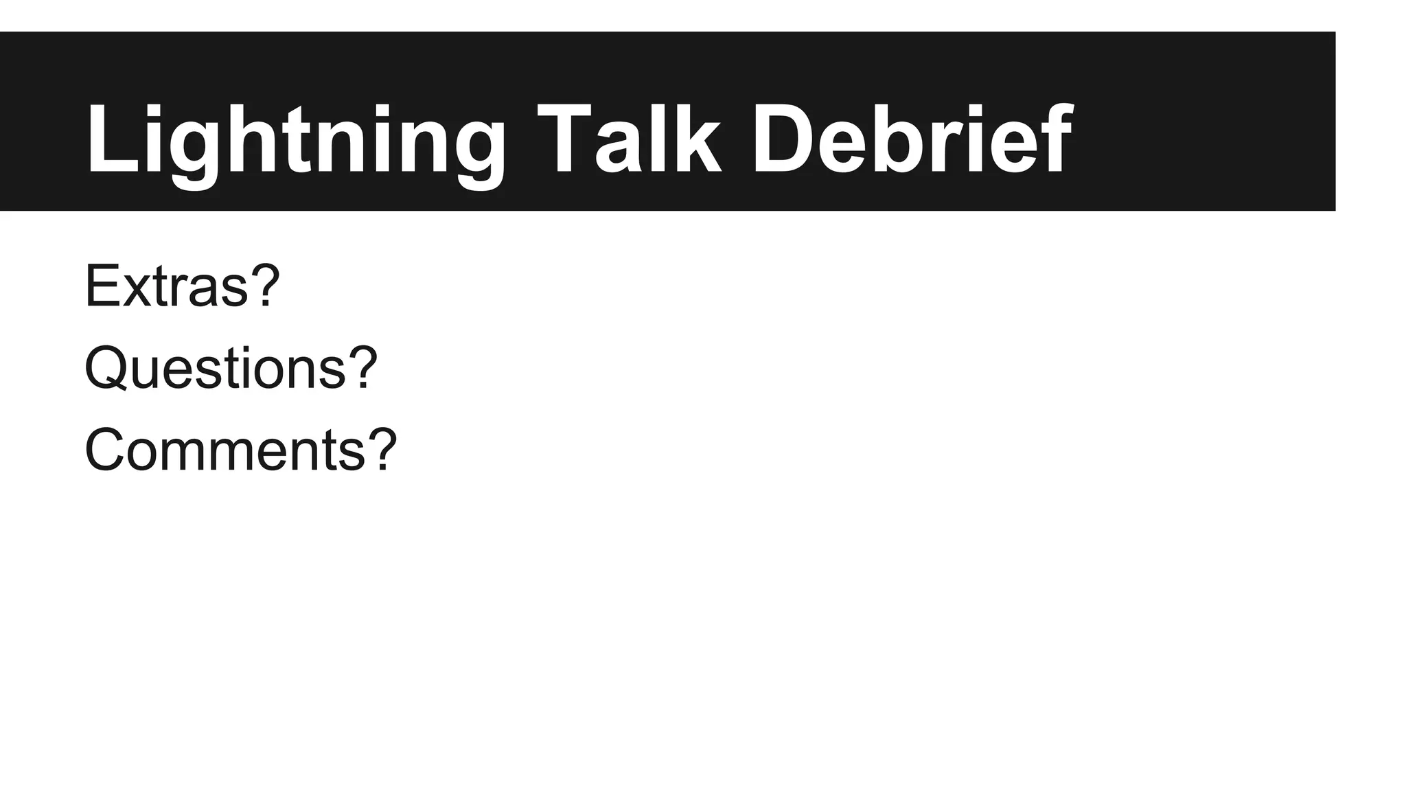 Lightning Talk Debrief Extras? Questions? Comments? 