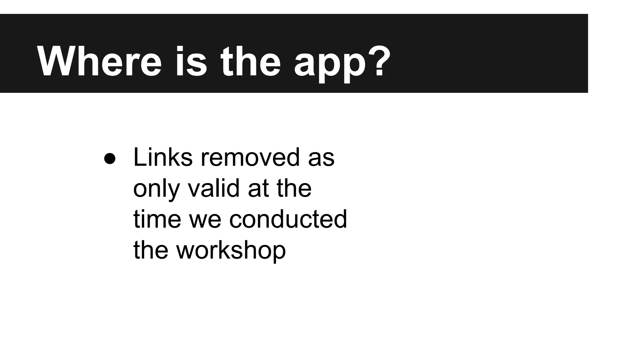 Where is the app? ● Links removed as only valid at the time we conducted the workshop 