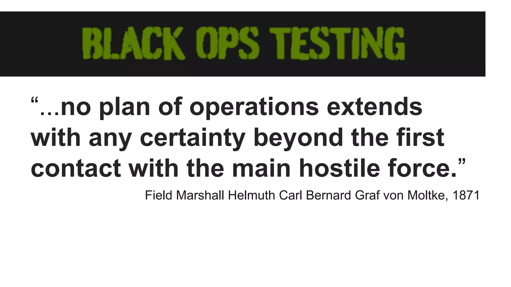 “...no plan of operations extends with any certainty beyond the first contact with the main hostile force.” Field Marshall Helmuth Carl Bernard Graf von Moltke, 1871 