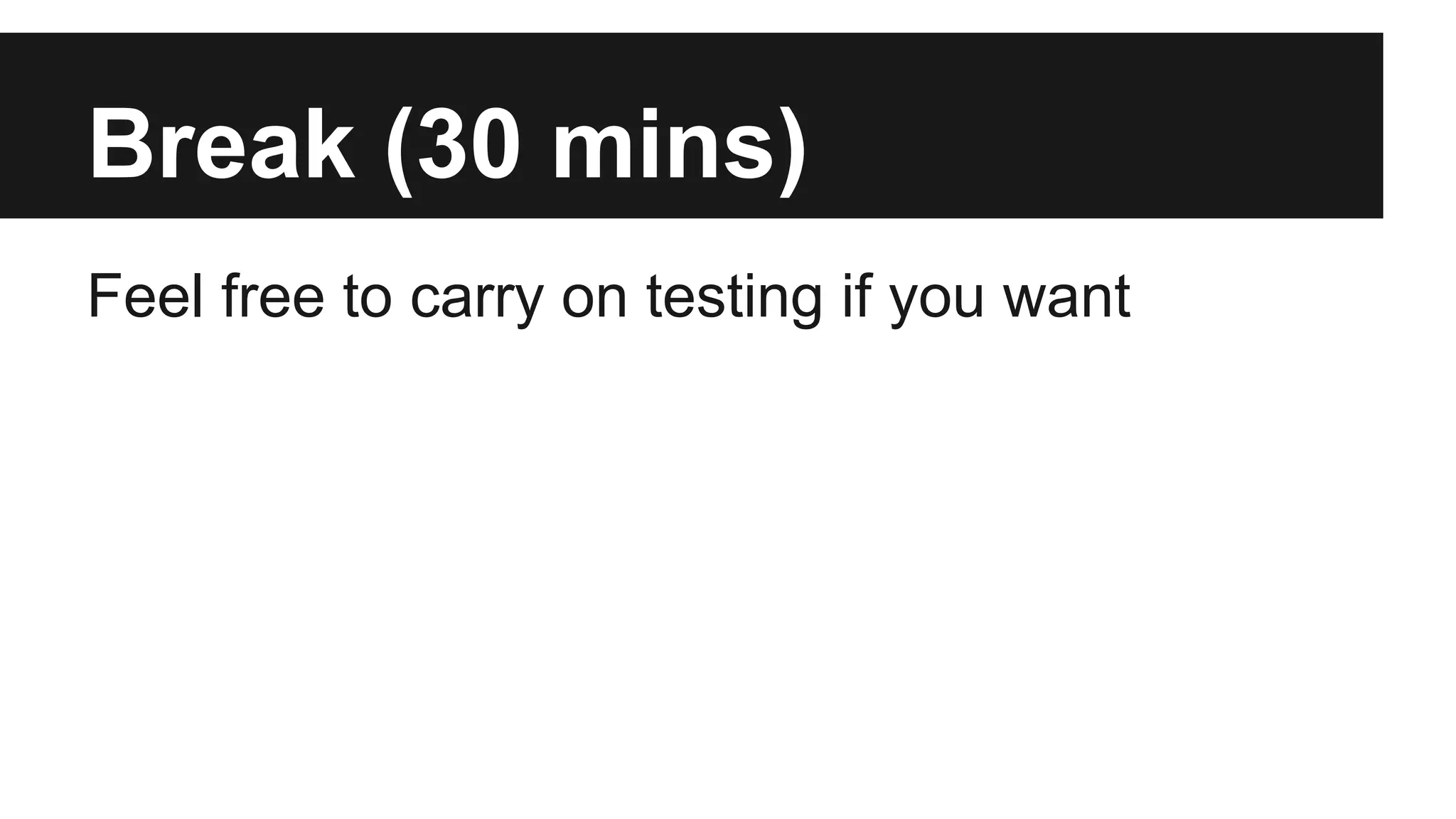 Break (30 mins) Feel free to carry on testing if you want 