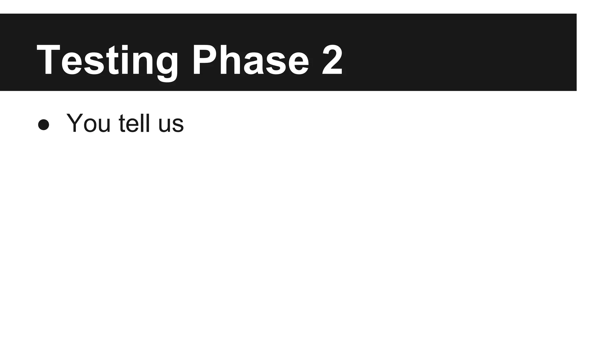Testing Phase 2 ● You tell us 
