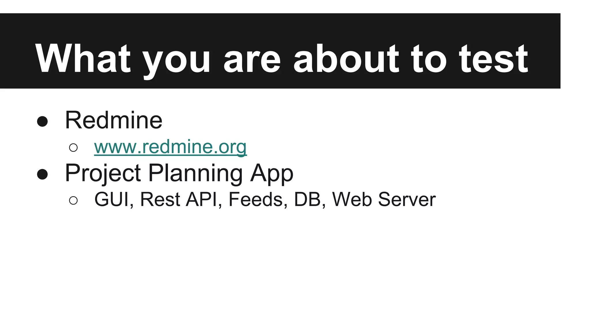 What you are about to test ● Redmine ○ www.redmine.org ● Project Planning App ○ GUI, Rest API, Feeds, DB, Web Server 