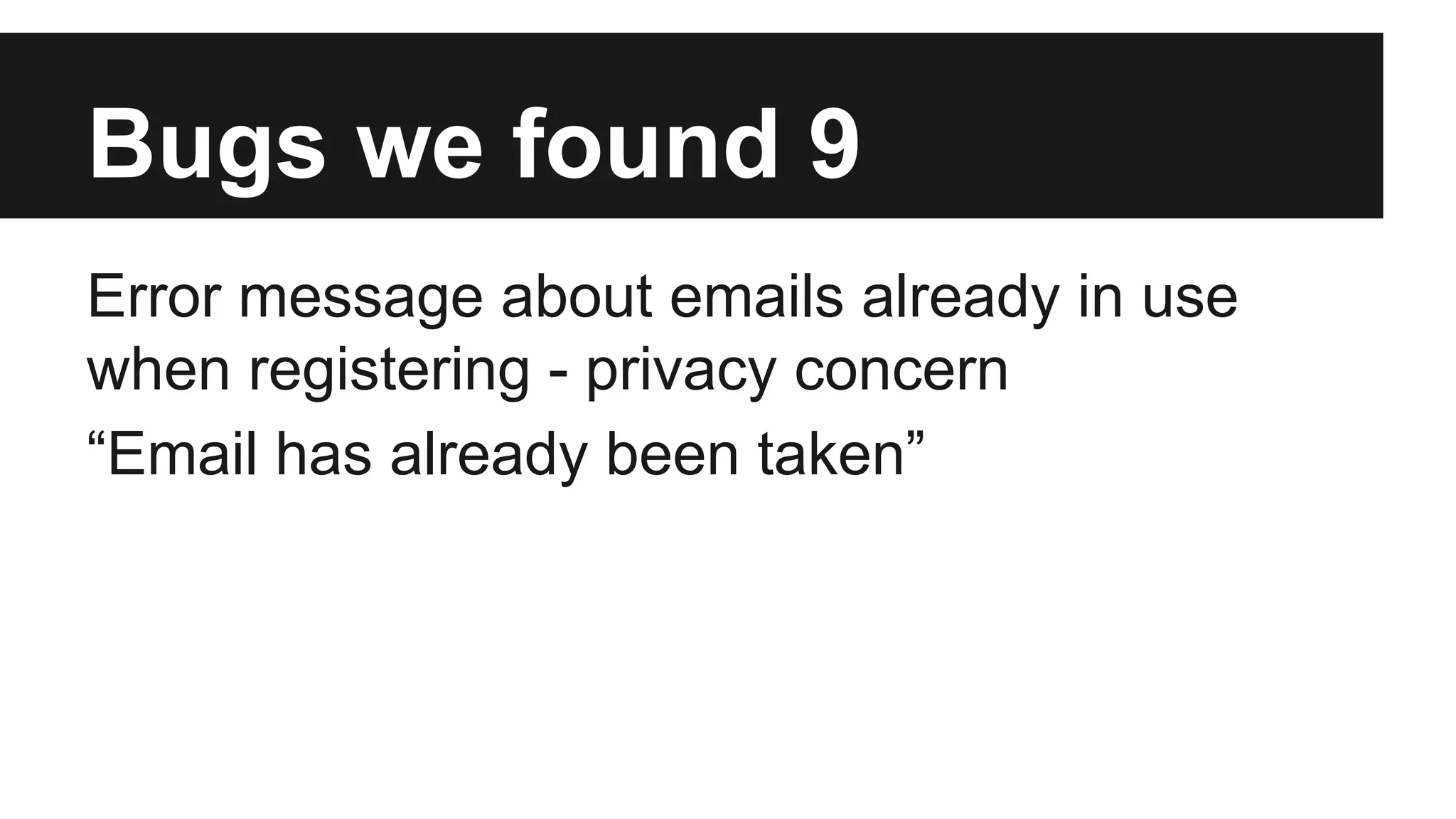 Bugs we found 9 Error message about emails already in use when registering - privacy concern “Email has already been taken” 