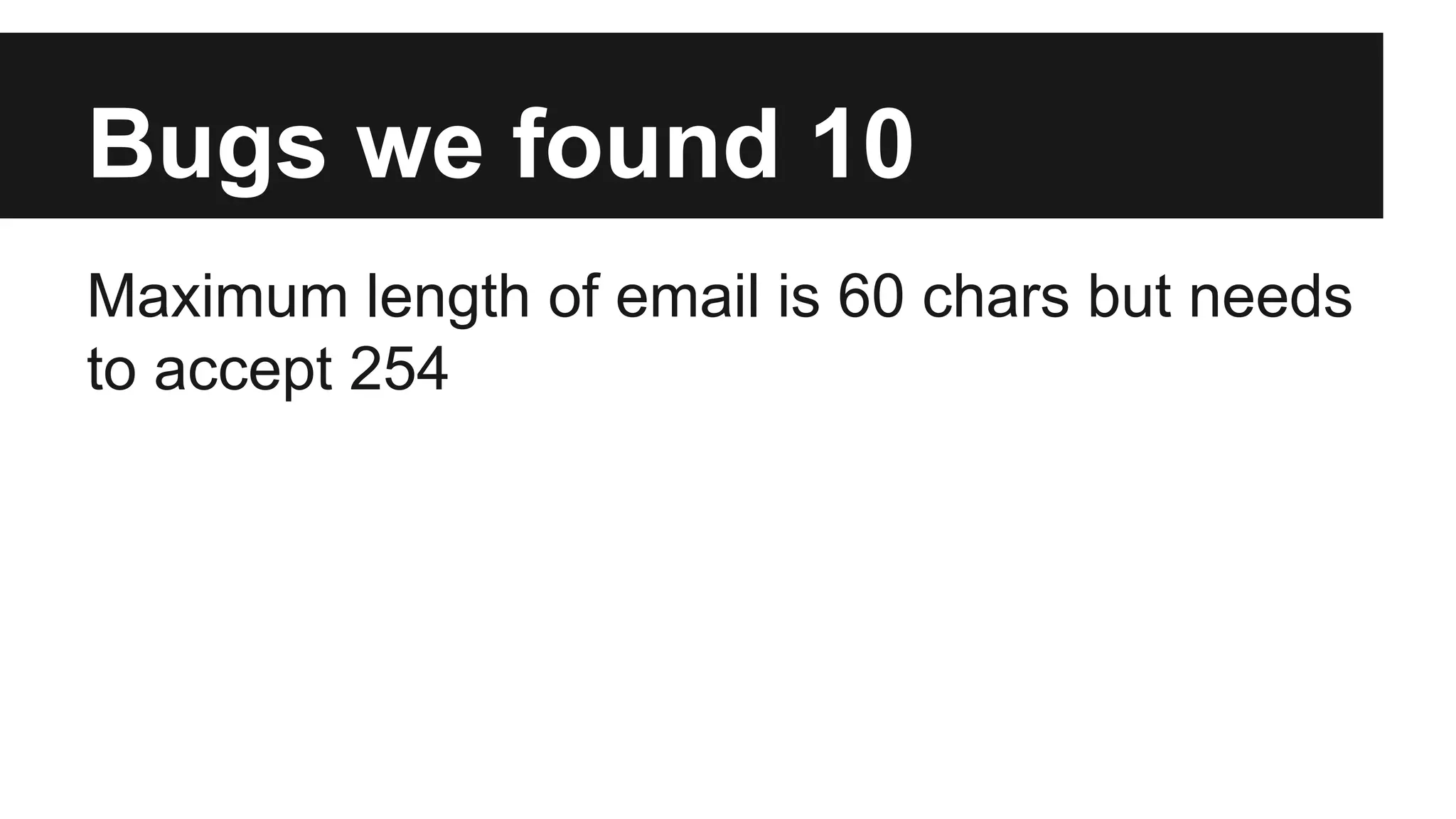 Bugs we found 10 Maximum length of email is 60 chars but needs to accept 254 