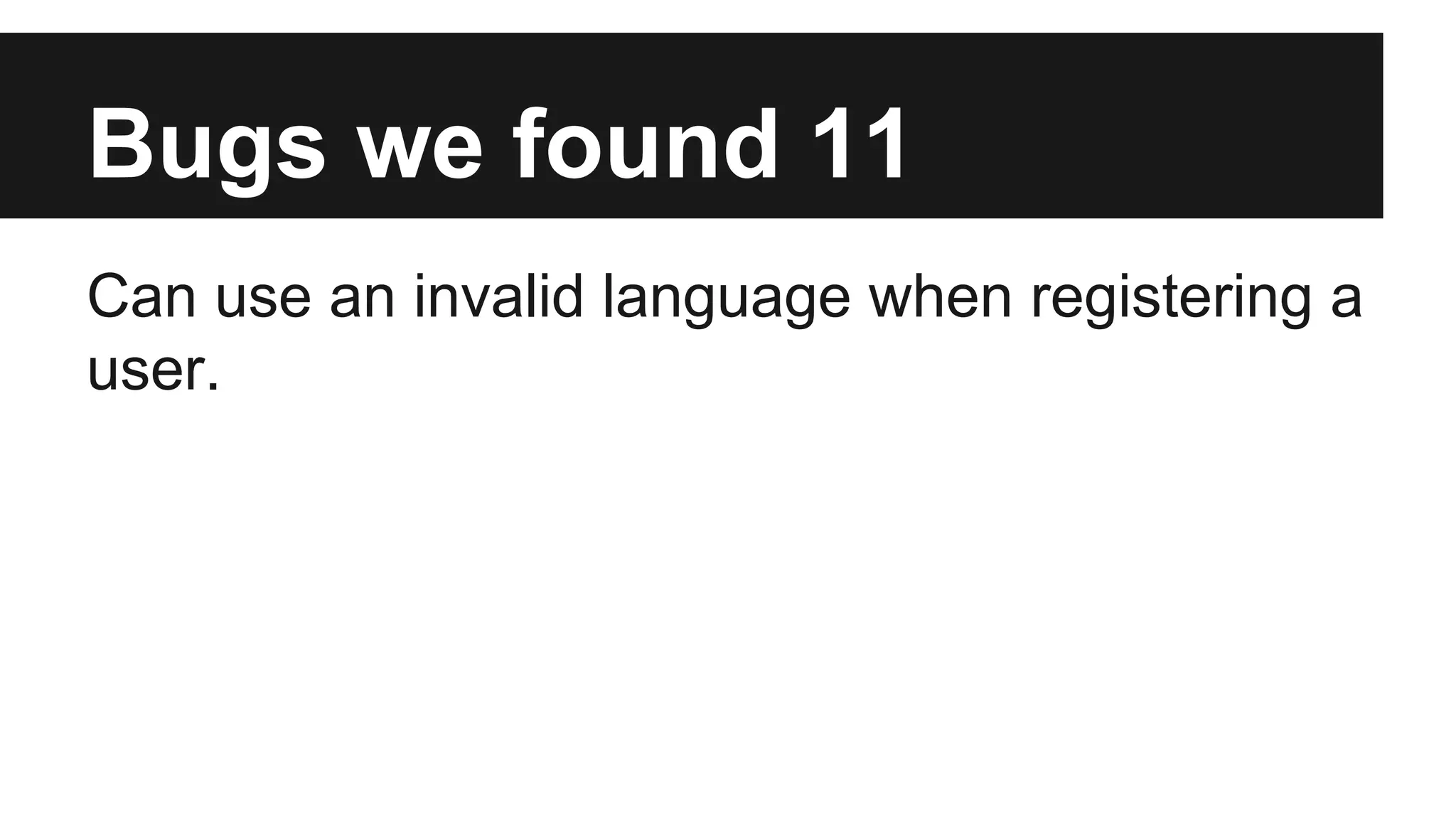 Bugs we found 11 Can use an invalid language when registering a user. 