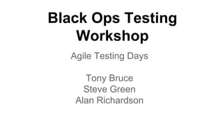 Black Ops Testing 
Workshop 
Agile Testing Days 
Tony Bruce 
Steve Green 
Alan Richardson 
 