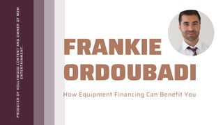 FRANKIE
ORDOUBADI
How Equipment Financing Can Benefit You
PRODUCER
OF
HOLLYWOOD
CONTENT
AND
OWNER
OF
M2M
ENTERTAINMENT.
 