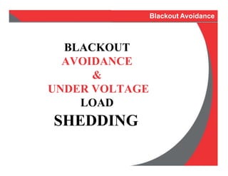 BLACKOUT
AVOIDANCE
&
UNDER VOLTAGE
LOAD
SHEDDING
Blackout Avoidance
 