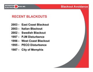 RECENT BLACKOUTS
2003 - East Coast Blackout
2003 - Italian Blackout
2002 - Swedish Blackout
1997 - PJM Disturbance
1996 - West Coast Blackout
1995 - PECO Disturbance
1987 - City of Memphis
Blackout Avoidance
 