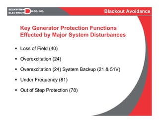 Loss of Field (40)
Overexcitation (24)
Overexcitation (24) System Backup (21 & 51V)
Under Frequency (81)
Out of Step Protection (78)
Key Generator Protection Functions
Effected by Major System Disturbances
Blackout Avoidance
 