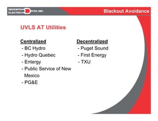 UVLS AT Utilities
Centralized Decentralized
- BC Hydro - Puget Sound
- Hydro Quebec - First Energy
- Entergy - TXU
- Public Service of New
Mexico
- PG&E
Blackout Avoidance
 