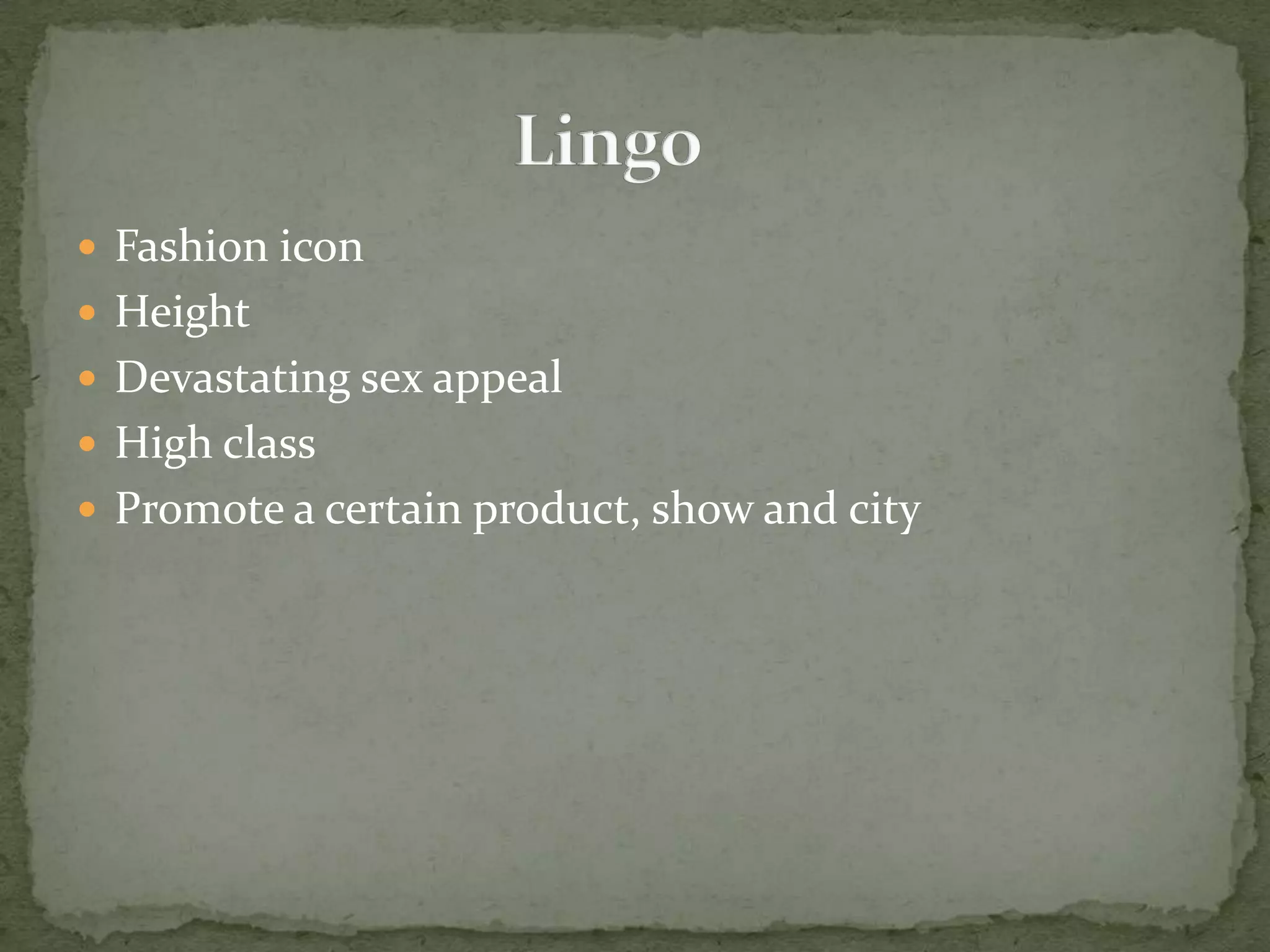  Fashion icon
 Height
 Devastating sex appeal
 High class
 Promote a certain product, show and city
 