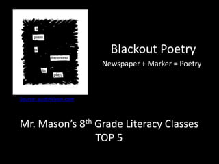 Blackout Poetry Newspaper + Marker = Poetry Source: austinkleon.com  Mr. Mason’s 8th Grade Literacy Classes TOP 5 