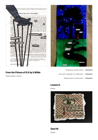 From the Picture of D.G by O.Wilde
From Cécilia L., France
It looks great :) Jennie, the NL ― ANONYMOUS
Nice work, I really like it :)! /WiktoriaPL ― ANONYMOUS
Thank you girls ! ( Cécilia Laan ) ― ANONYMOUS
Louana D.
France
Sami M.
France
 