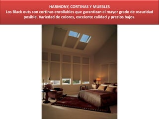 HARMONY, CORTINAS Y MUEBLES
Los Black outs son cortinas enrollables que garantizan el mayor grado de oscuridad
posible. Variedad de colores, excelente calidad y precios bajos.
 