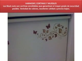 HARMONY, CORTINAS Y MUEBLES
Los Black outs son cortinas enrollables que garantizan el mayor grado de oscuridad
posible. Variedad de colores, excelente calidad y precios bajos.
 